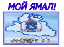 Презентация Мой ЯМАЛ! (кл. час)