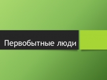 Презентация по истории Первобытный человек