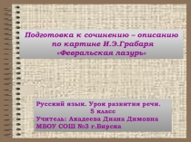 Презентация по русскому языку на тему Подготовка к сочинению - описанию по картине Э. Грабаря Февральская лазурь ( 5 класс)