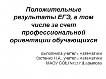 Прензентация по математике Положительные результаты ЕГЭ, в том числе за счет профессиональной ориентации обучающихся