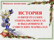 История о пяти русских генералиссимусах и выдающихся советских маршалах в рамках направления Воинское воспитание