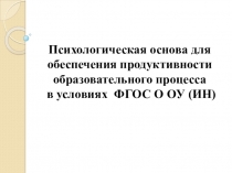 Презентация Психологическая основа для обеспечения продуктивности образовательного процесса в условиях ФГОС О ОУ (ИН)