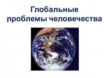 Презентация по обществознанию Глобальные проблемы человечества