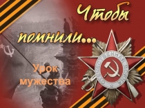 Презентация к уроку мужества Чтобы помнили