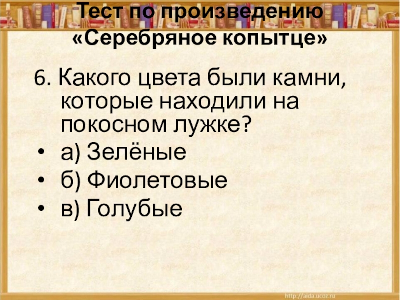 Тест по произведению «Серебряное копытце» 6. Какого цвета были камни, которые находили на покосном лужке?а) Зелёныеб) Фиолетовыев)