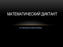 Презентация по геометрии 7 класс Математический диктант №1: Начальные понятия геометрии