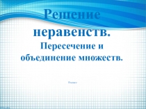 Презентация по алгебре на тему Решение неравенств. Пересечение и объединение множеств