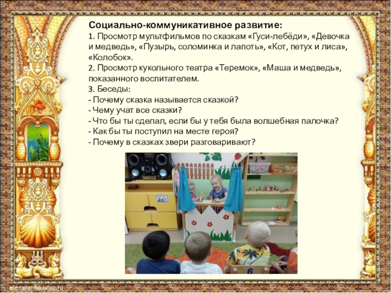 Социально-коммуникативное развитие: 1. Просмотр мультфильмов по сказкам «Гуси-лебёди», «Девочка и медведь», «Пузырь, соломинка и лапоть», «Кот, петух