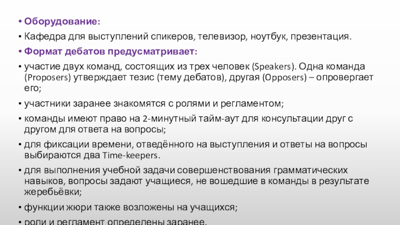 Оборудование:Кафедра для выступлений спикеров, телевизор, ноутбук, презентация.Формат дебатов предусматривает:участие двух команд, состоящих из трех человек (Speakers). Одна