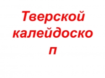 Презентация по краеведению Тверского края