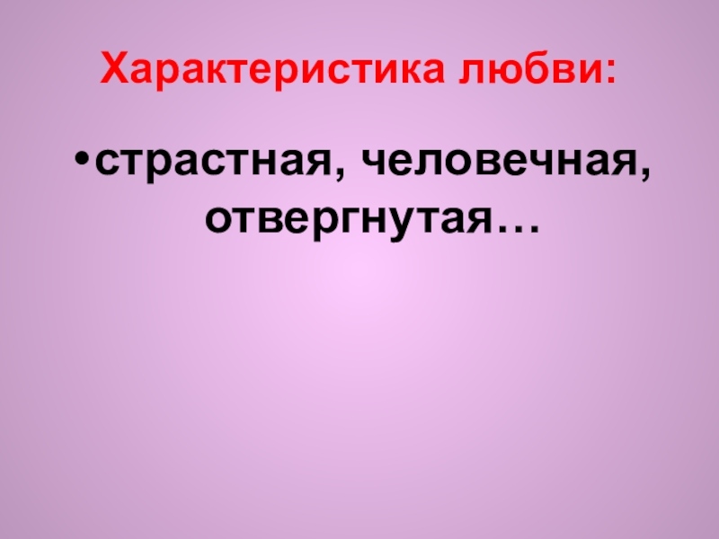 Характеристика любви: страстная, человечная, отвергнутая…