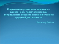 Презентация по ОБЖ Сохранение и укрепление здоровья — важная часть подготовки юноши допризывного возраста к военной службе и трудовой деятельности.