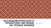 Мастер-класс Исследовательское и проектное обучение на уроках физики