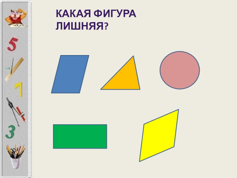 Какая фигура лишняя. Какая из фигур лишняя. Геометрические фигуры лишняя фигура. Задание какая фигура лишняя.