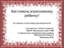 Презентация по психологии на тему  Как помочь агрессивному ребенку?