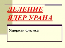 Презентация по физике на тему Деление ядер урана