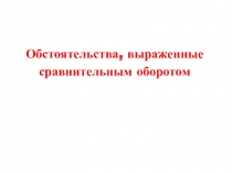 Презентация к уроку русского языка на тему: Обстоятельства, выраженные сравнительным оборотом