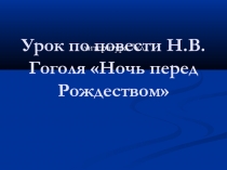 Презентация по литературе Урок по повести Н.В. Гоголя Ночь перед Рождеством