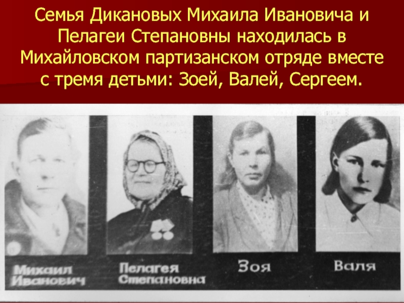 Семья Дикановых Михаила Ивановича и Пелагеи Степановны находилась в Михайловском партизанском отряде вместе  с тремя детьми: