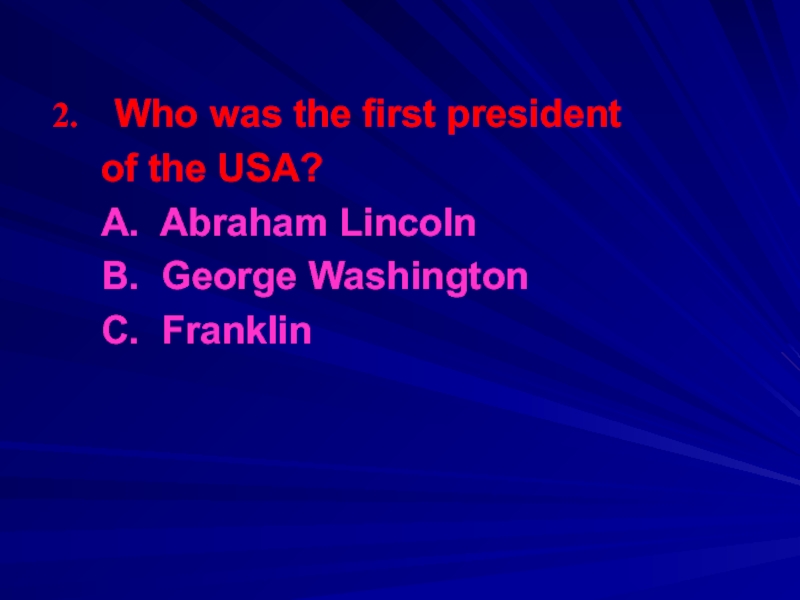 Who was the first president 	of the USA?	A. Abraham Lincoln	B. George Washington	C. Franklin