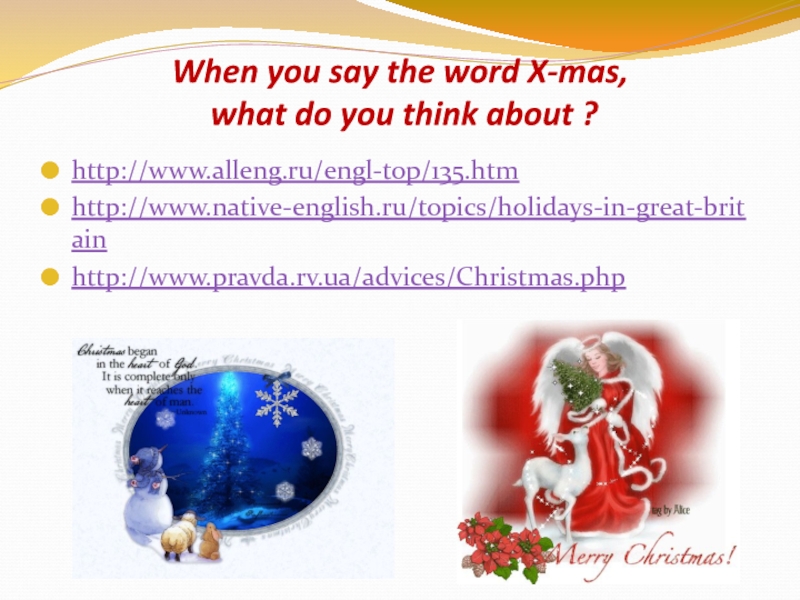 When you say the word X-mas,  what do you think about ? http://www.alleng.ru/engl-top/135.htm http://www.native-english.ru/topics/holidays-in-great-britain http://www.pravda.rv.ua/advices/Christmas.php