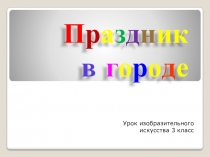 Презентация по изобразительному искусству на тему Праздник в городе (3 класс)