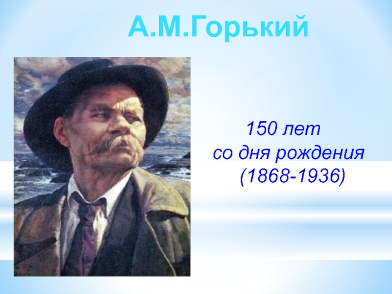 Презентация. А.М. Горький. 150 лет со дня рождения