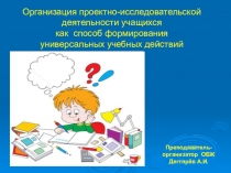 Презентация занятия с педагогическими работниками О.О. : Организация проектно-исследовательской деятельности учащихся как способ формирования универсальных учебных действий