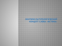Презентация Лингвокультурологический концепт слова Истина