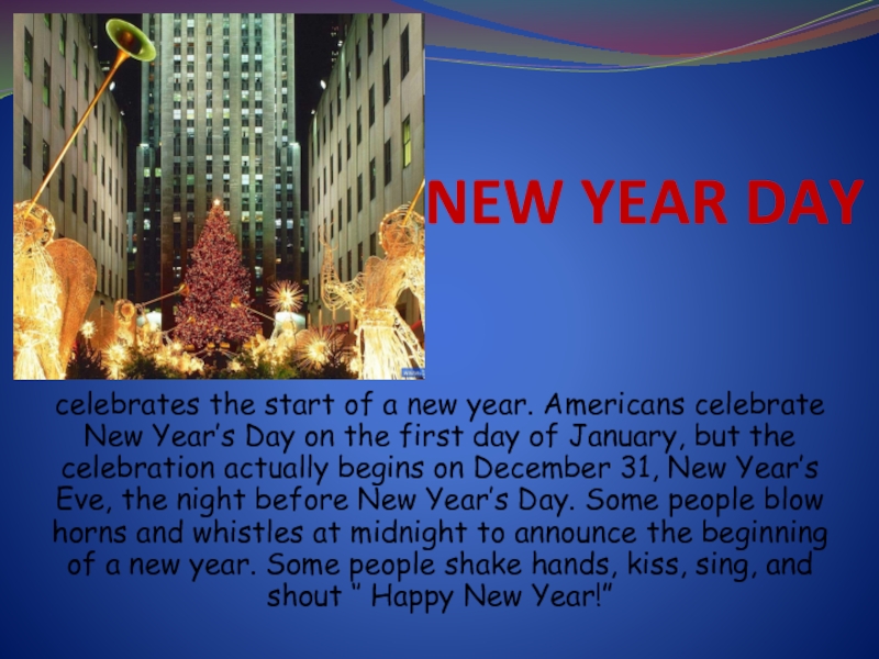 NEW YEAR DAY celebrates the start of a new year. Americans celebrate New Year’s Day on the