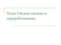 Презентация по Товароведению пищевых продуктов на тему Свежие и переработанные овощи