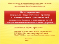 Презентация Интегрированные социально-педагогические проекты с использованием арт-технологий для обучающихся с ОВЗ