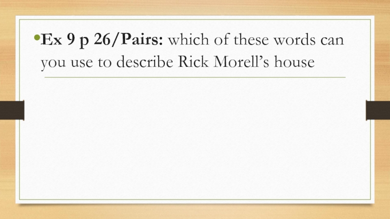 Ex 9 p 26/Pairs: which of these words can you use to describe Rick Morell’s house