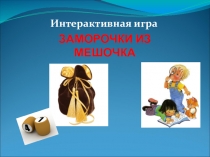 Презентация интерактивной игры по социально-бытовой ориентировке Заморочки из мешочка (8 класс)