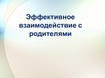 Презентация к семинару Эффективное взаимодействие педагогов и родителей