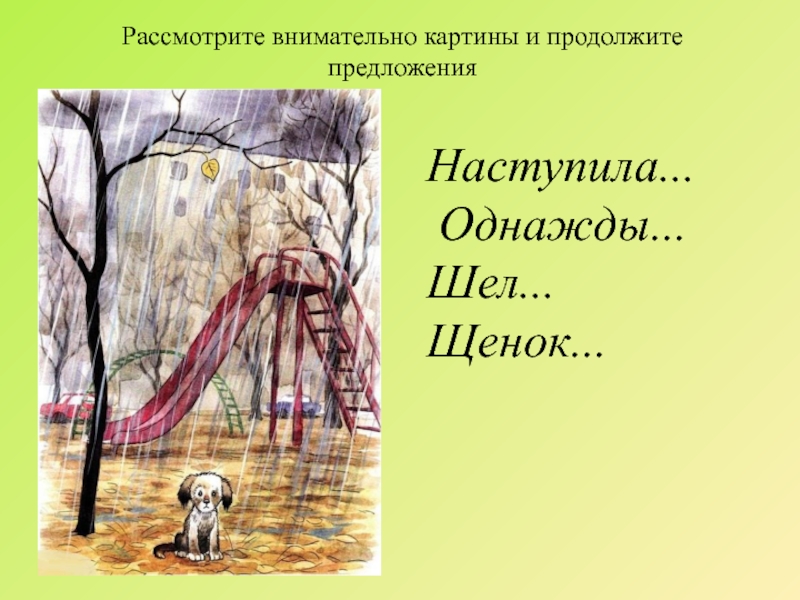 Рассмотрите внимательно картины и продолжите предложенияНаступила... Однажды... Шел... Щенок...