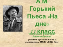 Презентация к уроку литературы для 11 класса на тему: М.Горький. Пьеса На дне