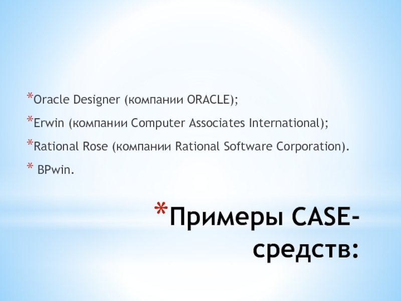 Примеры CASE-средств: Oracle Designer (компании ORACLE);Erwin (компании Computer Associates International);Rational Rose (компании Rational Software Corporation). BPwin.