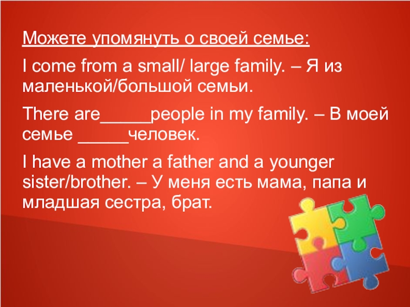 Можете упомянуть о своей семье:I come from a small/ large family. – Я из маленькой/большой семьи.There are_____people