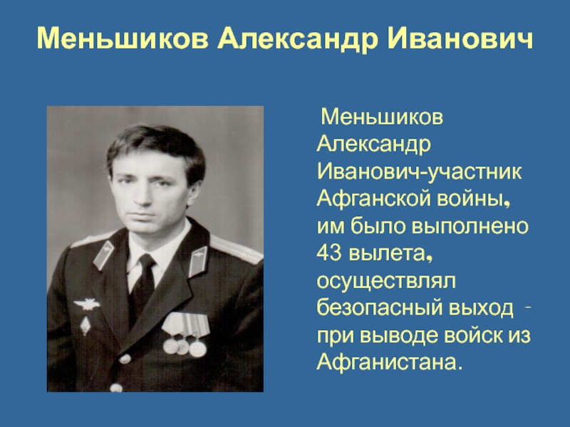 Меньшиков Александр Иванович  Меньшиков Александр Иванович-участник Афганской войны, им было выполнено 43 вылета, осуществлял безопасный выход
