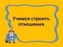 Презентация к уроку Учимся строить отношения