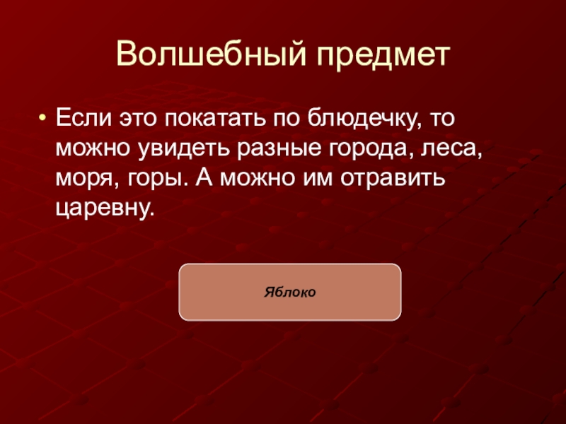 Волшебный предмет Если это покатать по блюдечку, то можно увидеть разные города, леса, моря, горы. А можно