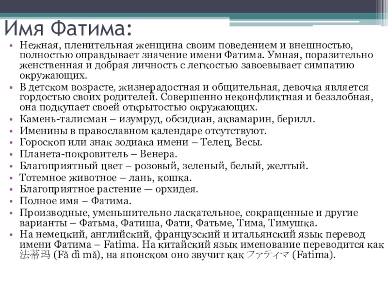 Имя Фатима:Нежная, пленительная женщина своим поведением и внешностью, полностью оправдывает значение имени Фатима. Умная, поразительно женственная и