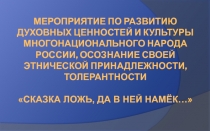 Мероприятие по развитию духовных ценностей и культуры многонационального народа России, осознание своей этнической принадлежности, толерантности Сказка ложь, да в ней намёк…