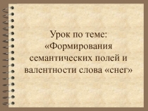 Презентация занятие для дошкольников: Формирование семантических полей и валентности слова снег.