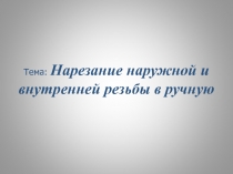 Нарезание наружной и внутренней резьбы в ручную ( 7 класс)