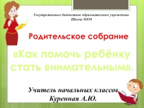 Презентация к родительскому собранию по теме Как помочь детям стать внимательными 2 класс