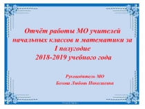 Отчет работы ШМО учителей начальных классов и математики за 1 полугодие 2018-2019 учебного года