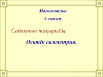 Презентация по математике на тему Осьтік симметрия (6 класс)