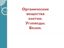 Презентация по биологии 10 класс Органические вещества клетки. Углеводы. Белки.